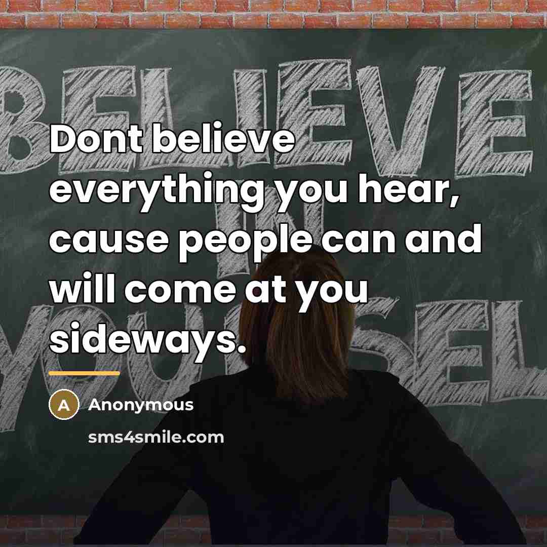“Dont believe everything you hear, cause people can and will…” quote by Anonymous