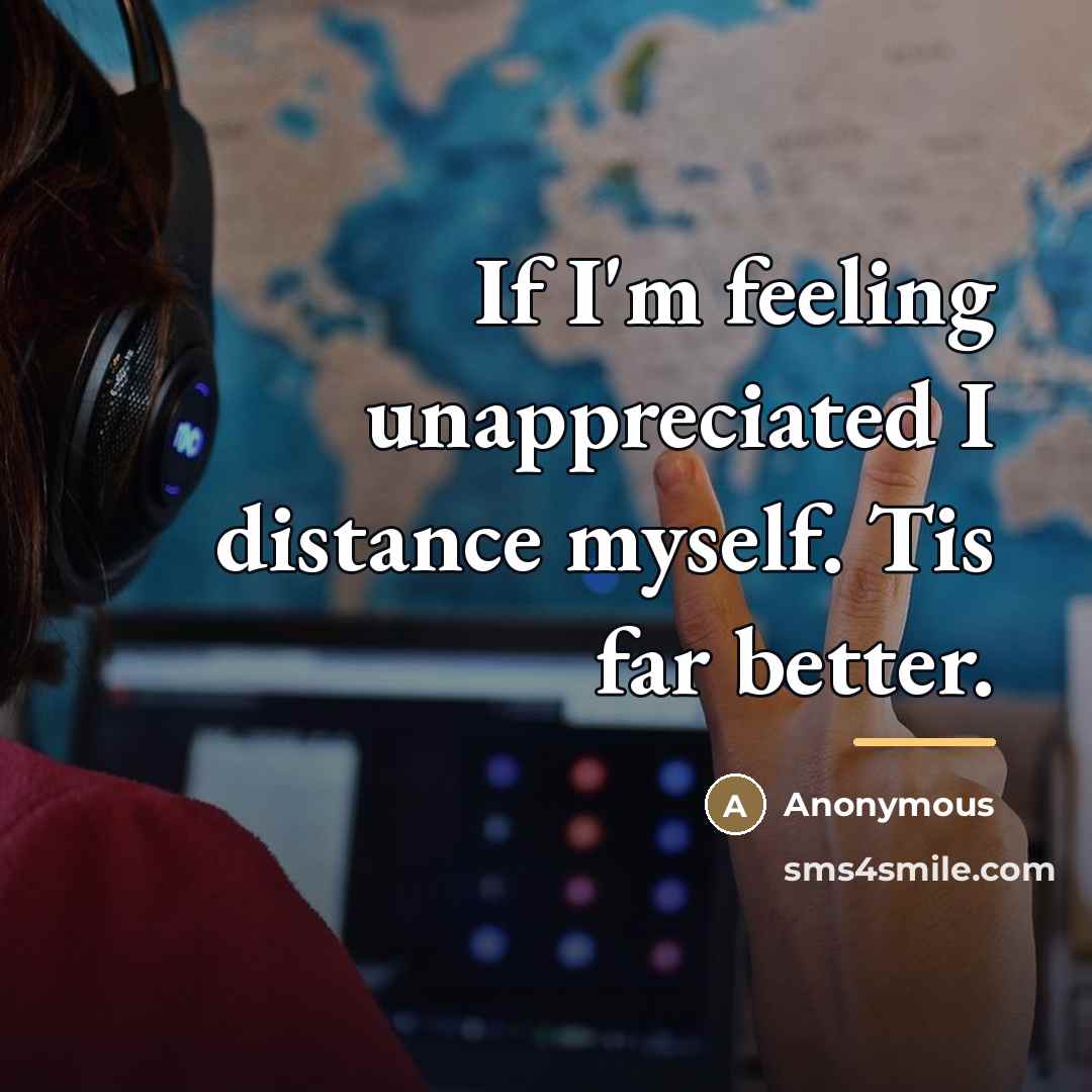 “If I'm feeling unappreciated I distance myself. Tis far better.…” quote by Anonymous