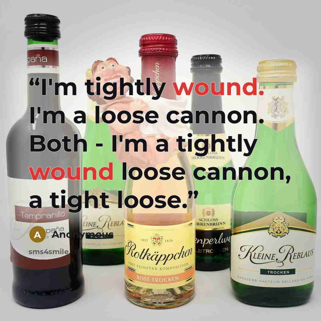 “I'm tightly wound. I'm a loose cannon. Both - I'm a tightly wound loose cannon, a tight loose.” quote by Anonymous