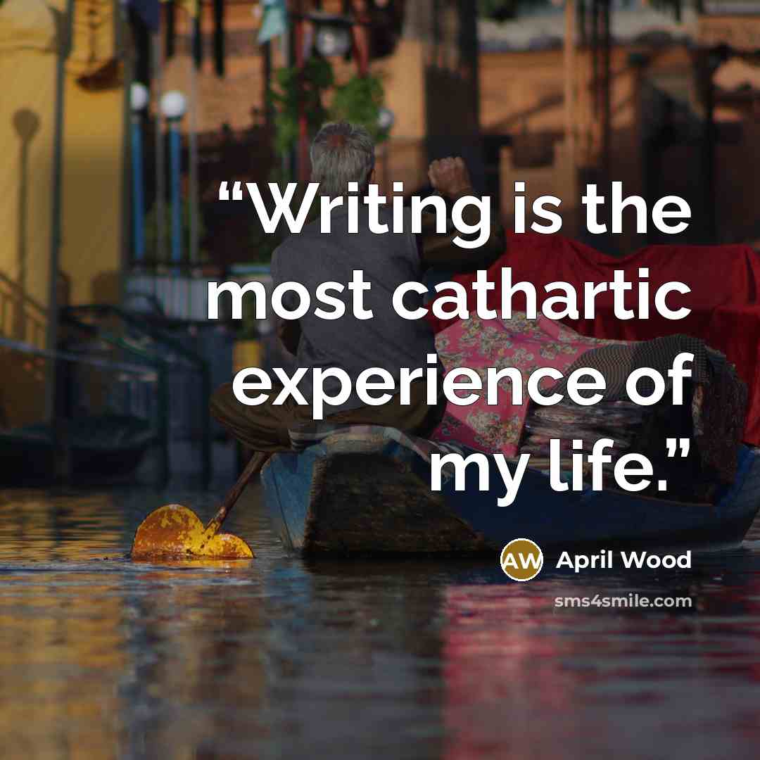 “Writing is the most cathartic experience of my life.” quote by April Wood