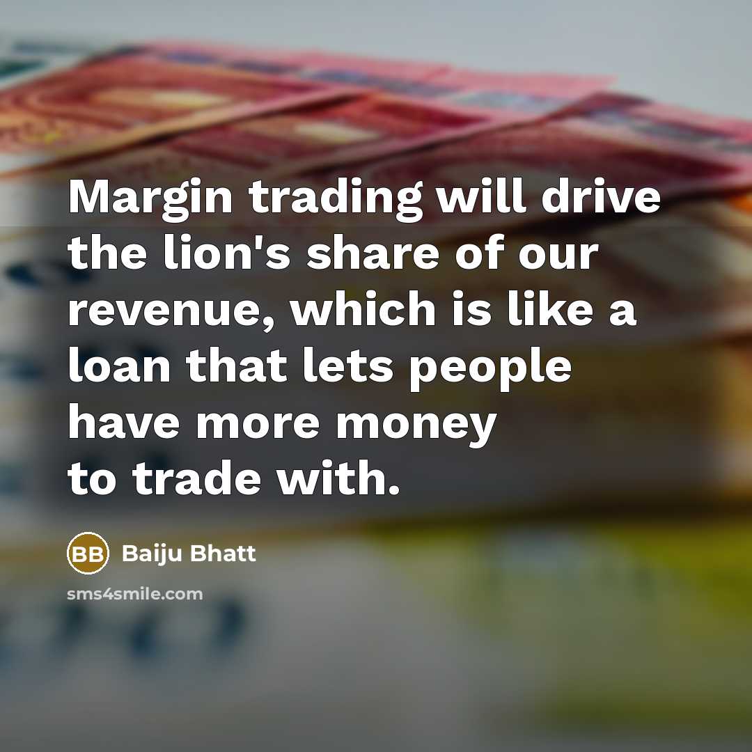 “Margin trading will drive the lion's share of our revenue,…” quote by Baiju Bhatt