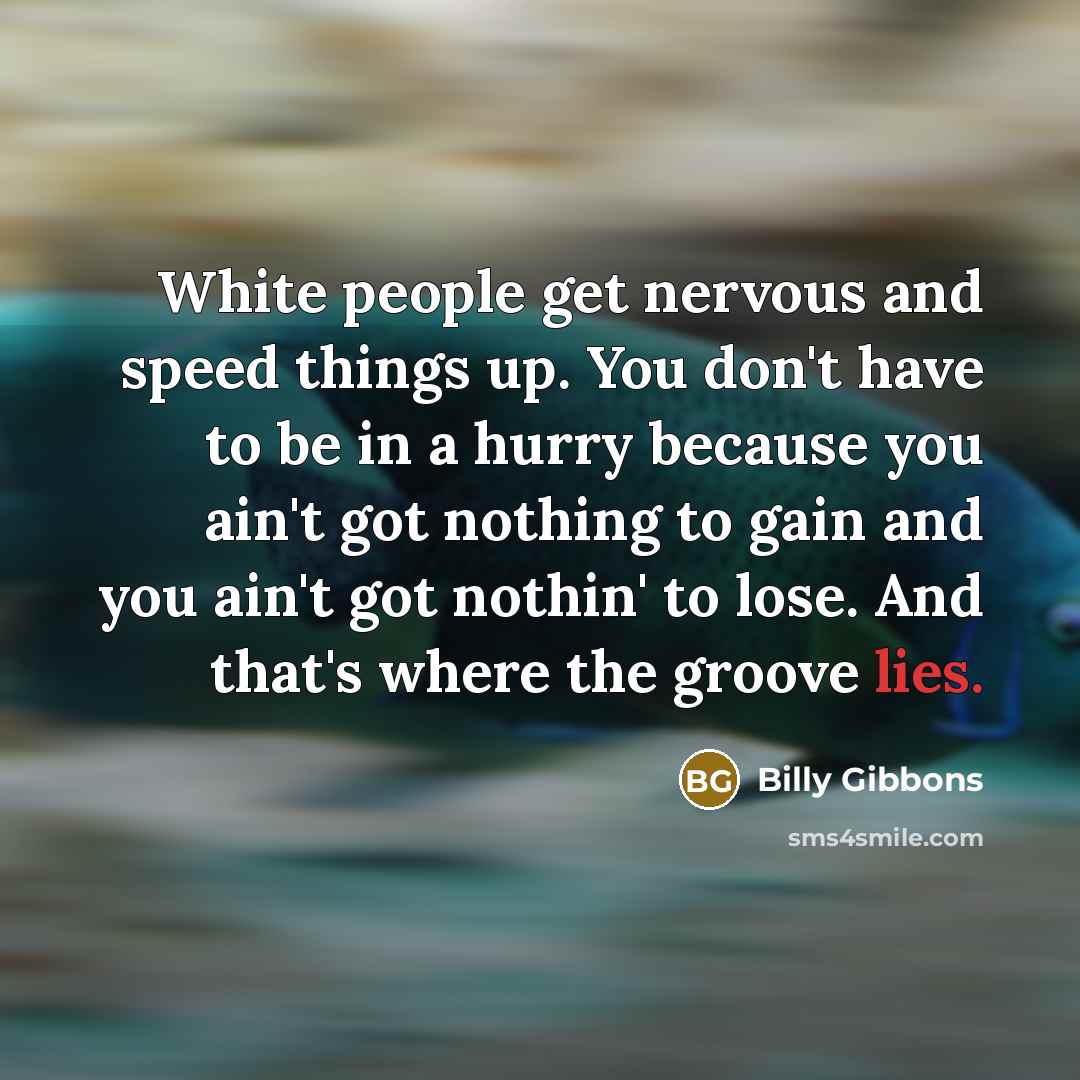 “White people get nervous and speed things up. You don't…” quote by Billy Gibbons