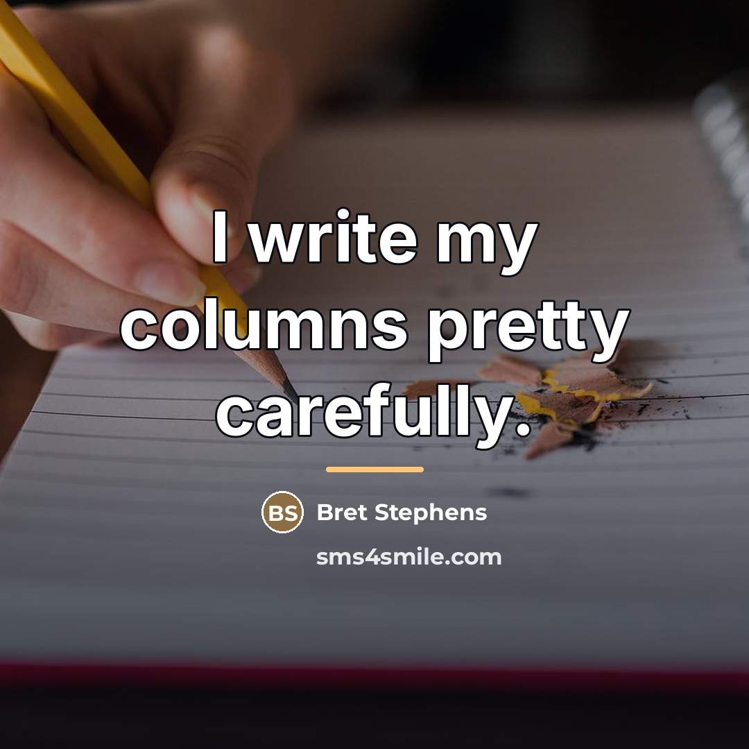 “I write my columns pretty carefully.…” quote by Bret Stephens