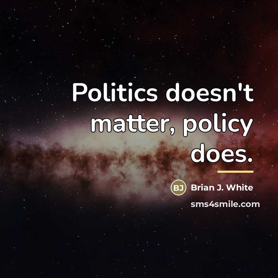 “Politics doesn't matter, policy does.…” quote by Brian J. White
