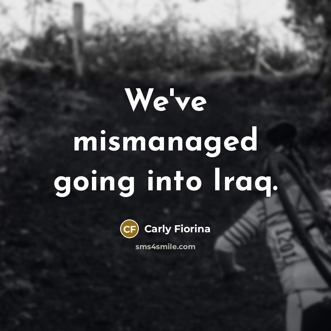 “We've mismanaged going into Iraq.…” quote by Carly Fiorina