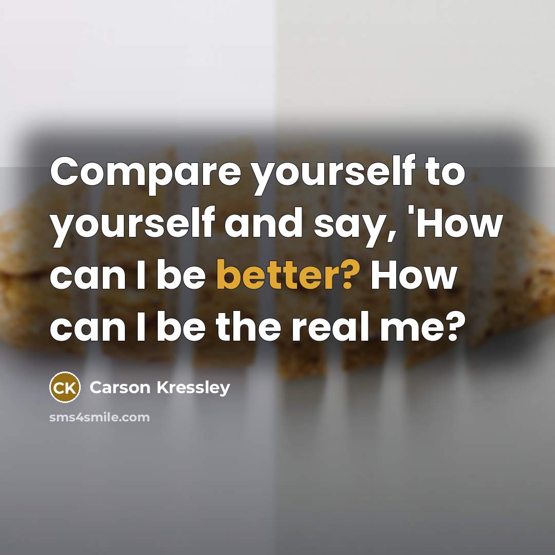 “Compare yourself to yourself and say, 'How can I be better? How can I be the real me?” quote by Carson Kressley