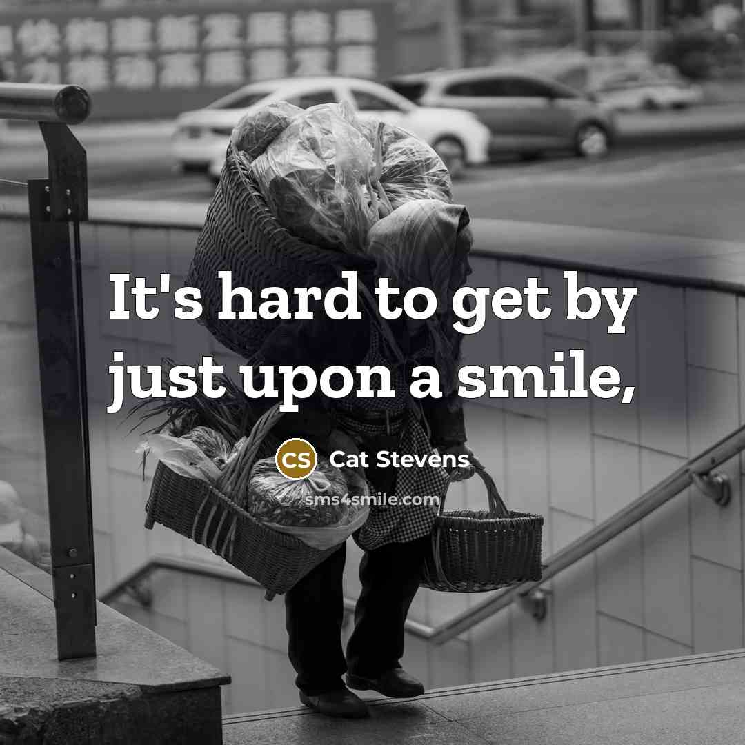 “It's hard to get by just upon a smile,…” quote by Cat Stevens