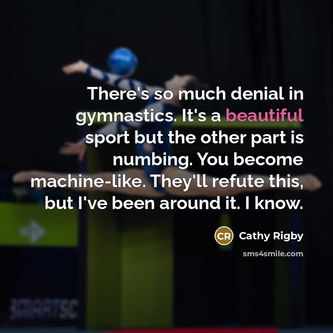 “There's so much denial in gymnastics. It's a beautiful sport…” quote by Cathy Rigby
