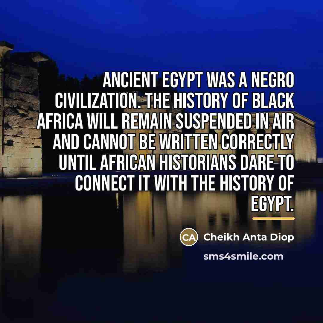 “Ancient Egypt was a Negro Civilization. The history of Black…” quote by Cheikh Anta Diop