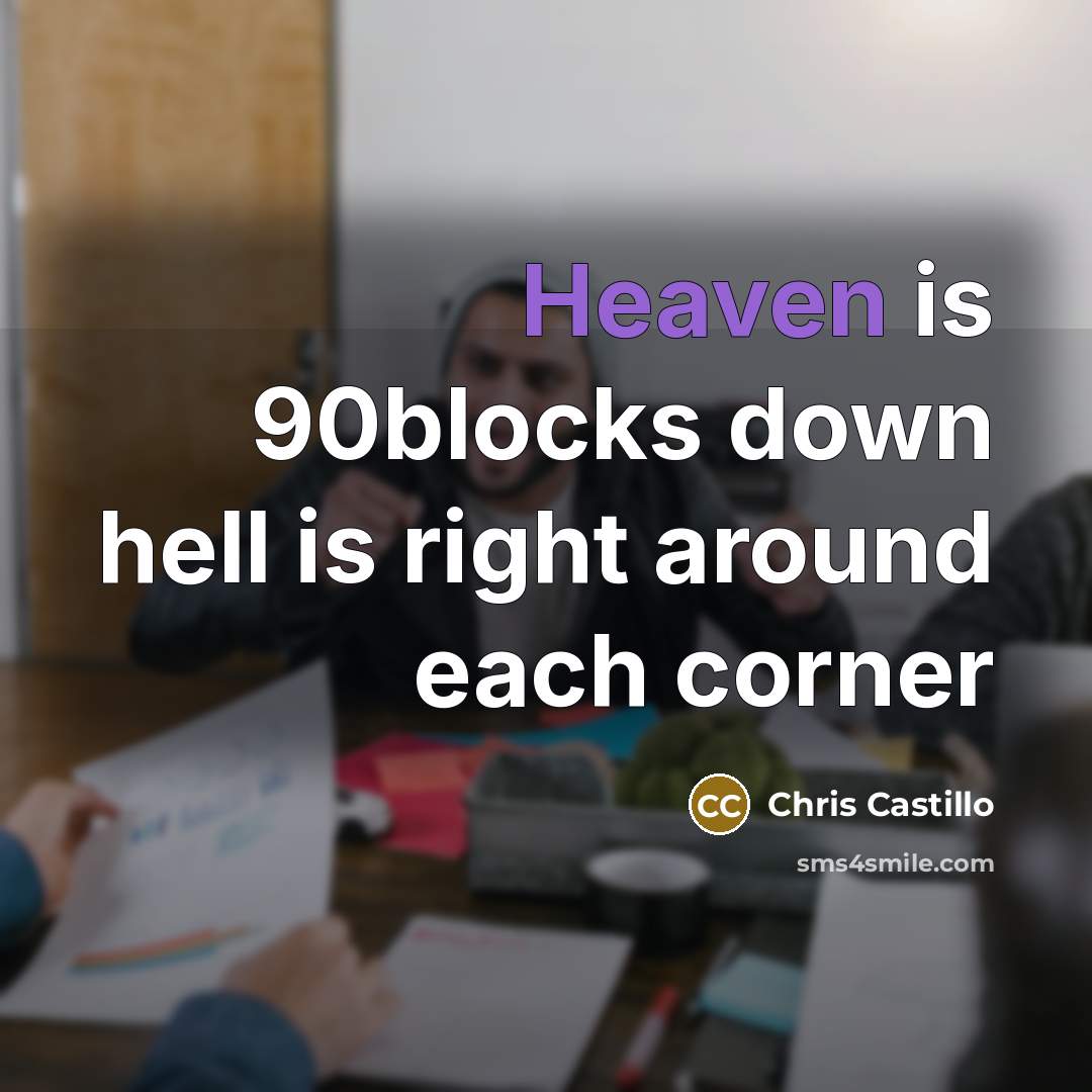 “Heaven is 90blocks down hell is right around each corner” quote by Chris Castillo