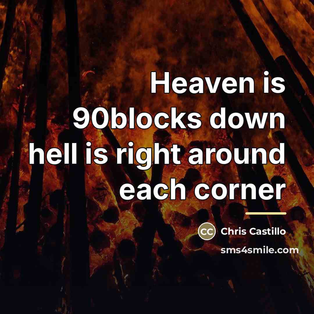 “Heaven is 90blocks down hell is right around each corner…” quote by Chris Castillo