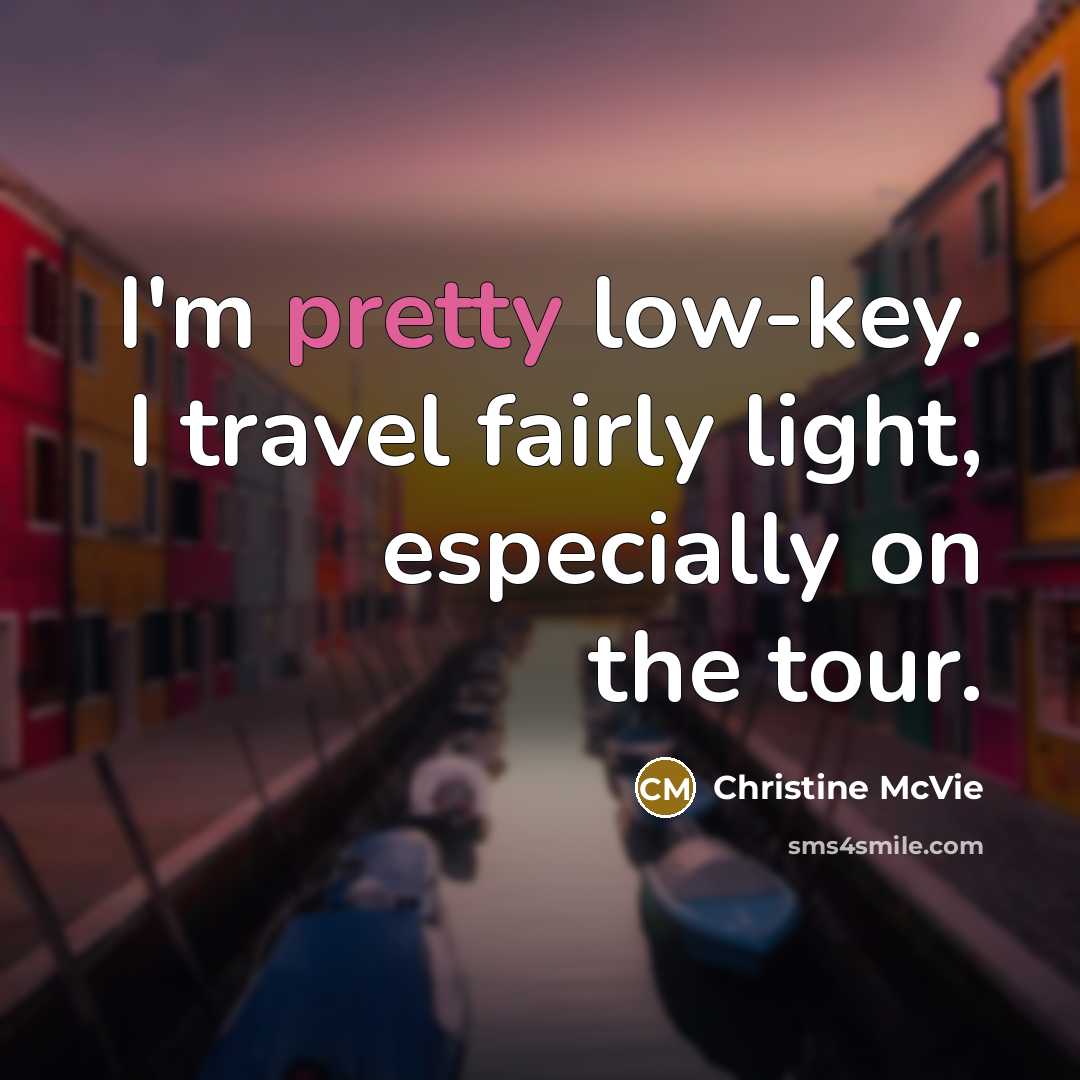 “I'm pretty low-key. I travel fairly light, especially on the…” quote by Christine McVie