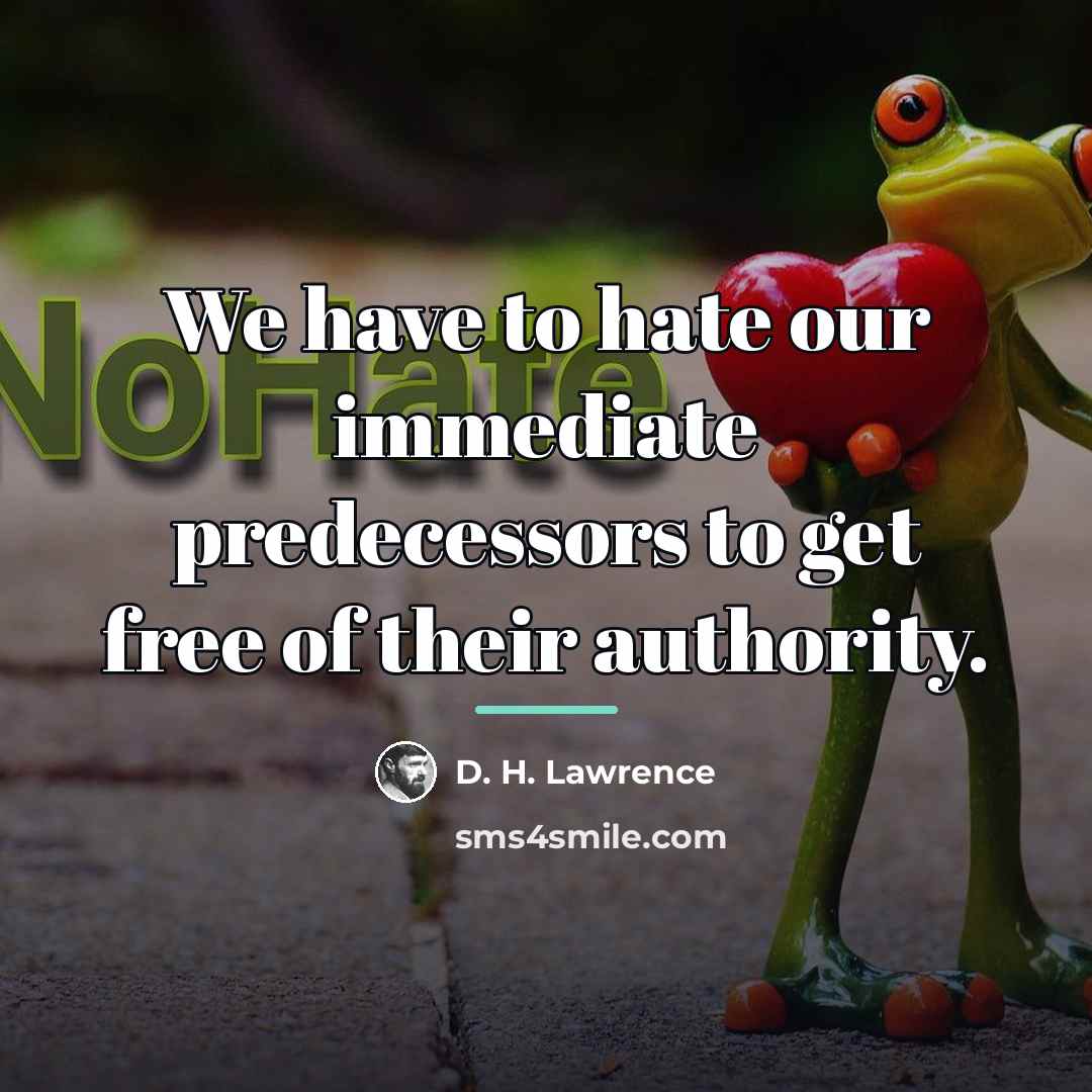 “We have to hate our immediate predecessors to get free…” quote by D. H. Lawrence