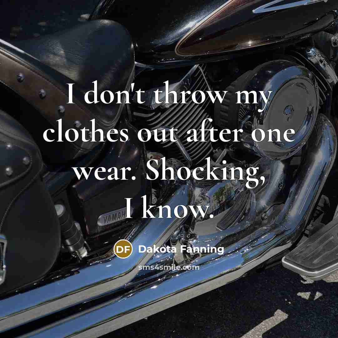 “I don't throw my clothes out after one wear. Shocking,…” quote by Dakota Fanning