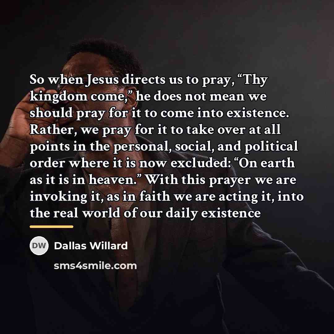 “So when Jesus directs us to pray, “Thy kingdom come,”…” quote by Dallas Willard