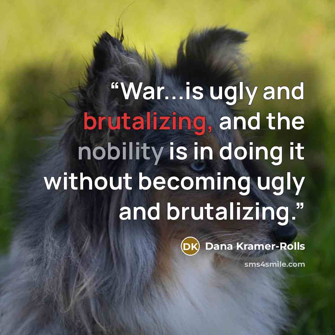 “War...is ugly and brutalizing, and the nobility is in doing it without becoming ugly and brutalizing.” quote by Dana Kramer-Rolls