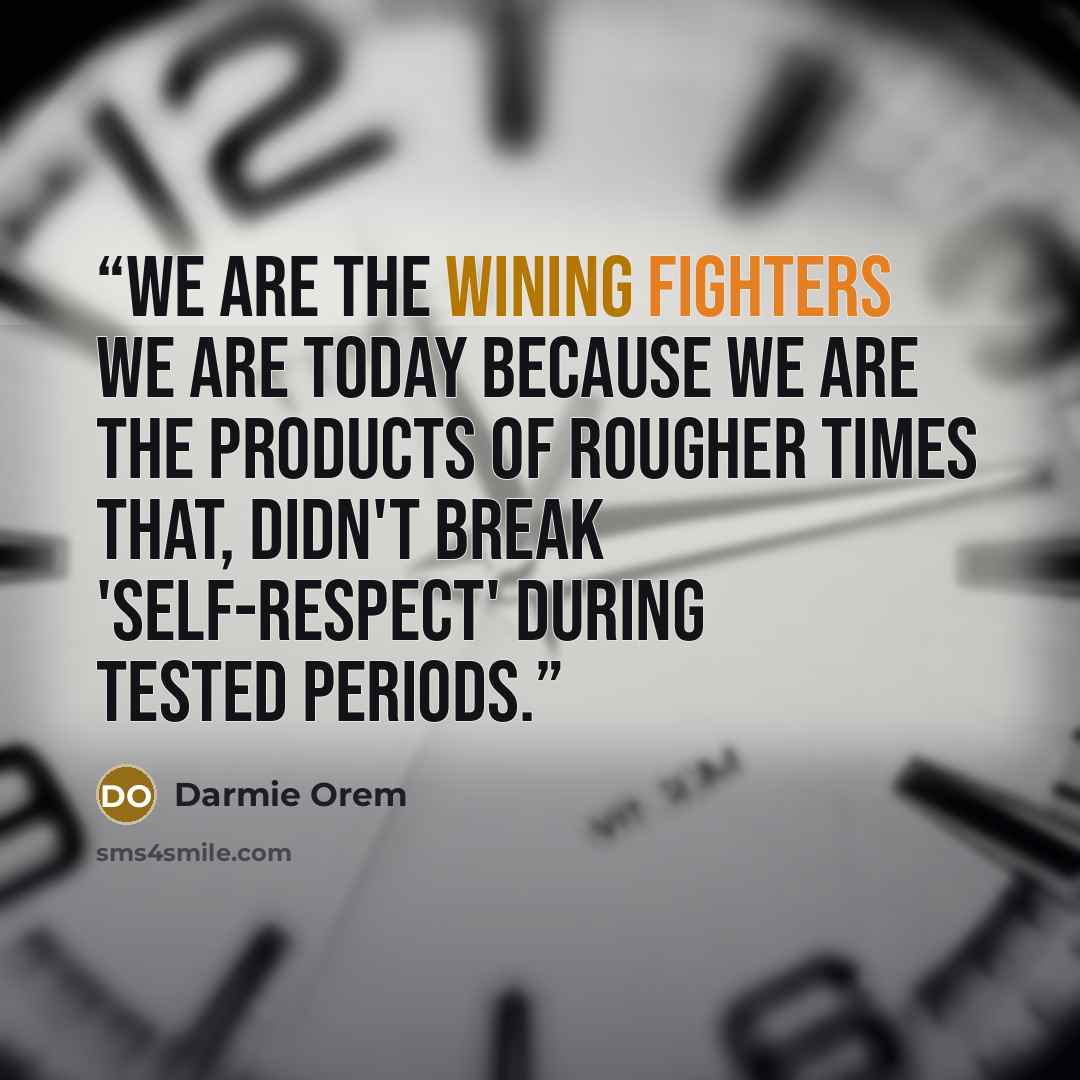 “We are the wining fighters we are today because we are the products of rougher times that, didn't break 'self-respect' during tested periods.” quote by Darmie Orem