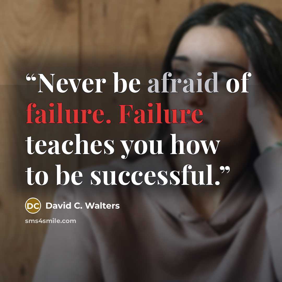 “Never be afraid of failure. Failure teaches you how to be successful.” quote by David C. Walters