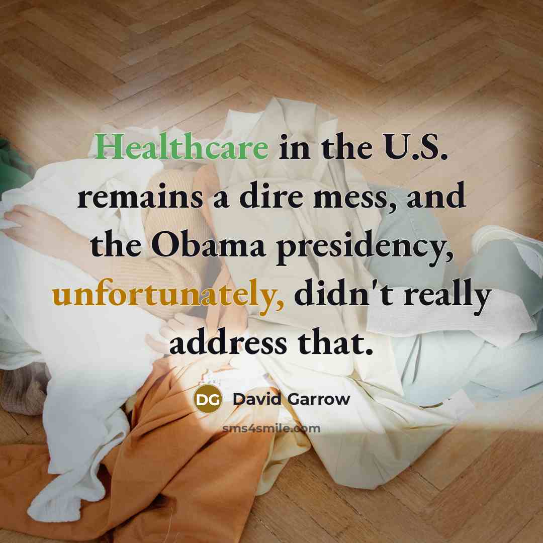 “Healthcare in the U.S. remains a dire mess, and the Obama presidency, unfortunately, didn't really address that.” quote by David Garrow