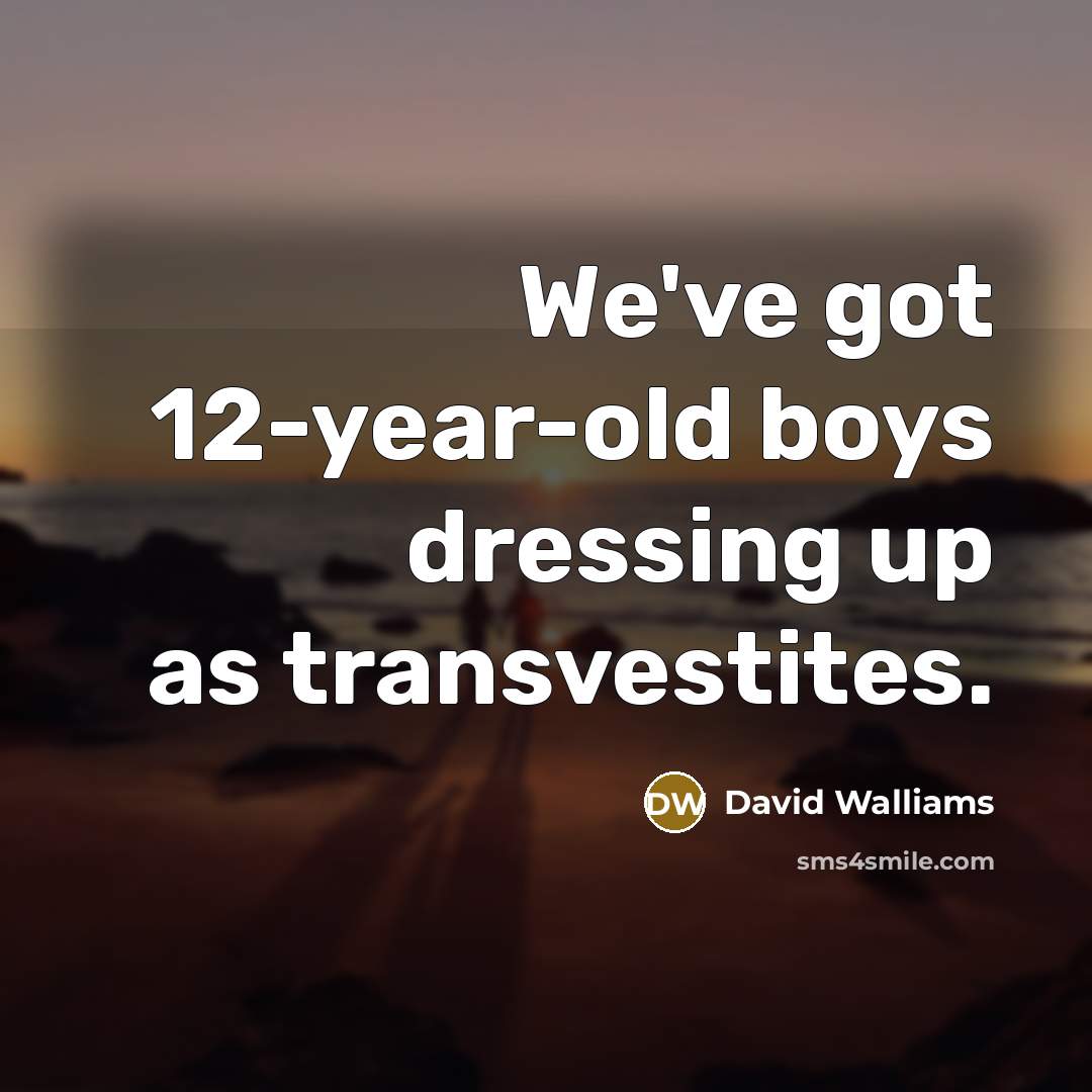 “We've got 12-year-old boys dressing up as transvestites.…” quote by David Walliams