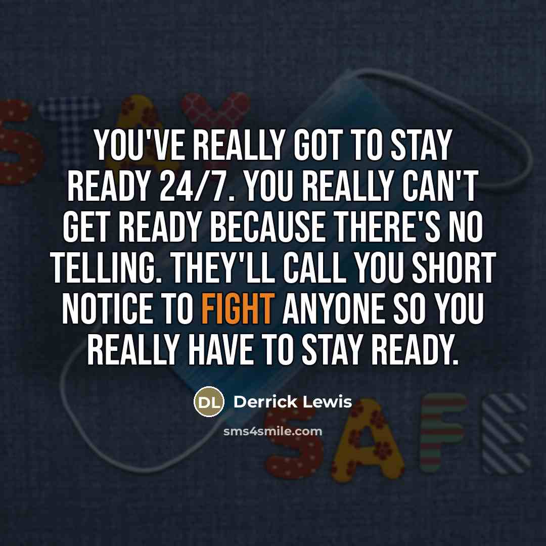 “You've really got to stay ready 24/7. You really can't…” quote by Derrick Lewis