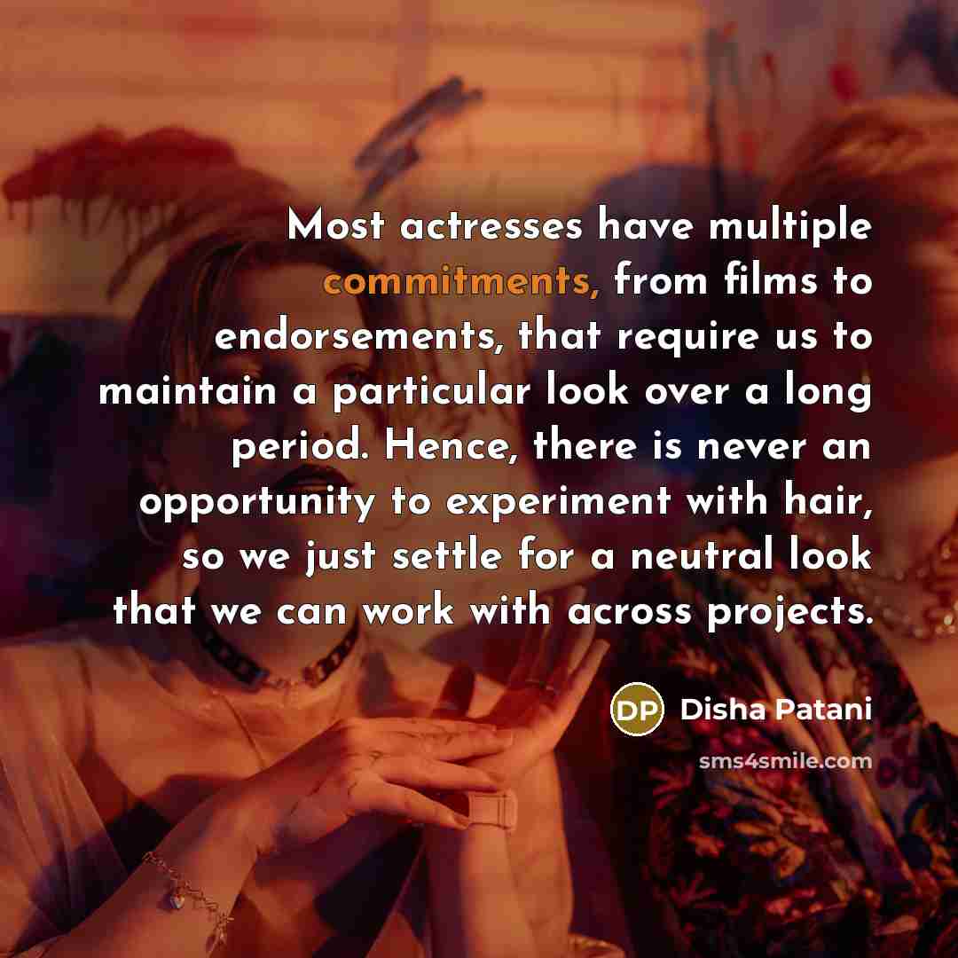 “Most actresses have multiple commitments, from films to endorsements, that require us to maintain a particular look over a long period. Hence, there is never an opportunity to experiment with hair, so we just settle for a neutral look that we can work with across projects.” quote by Disha Patani