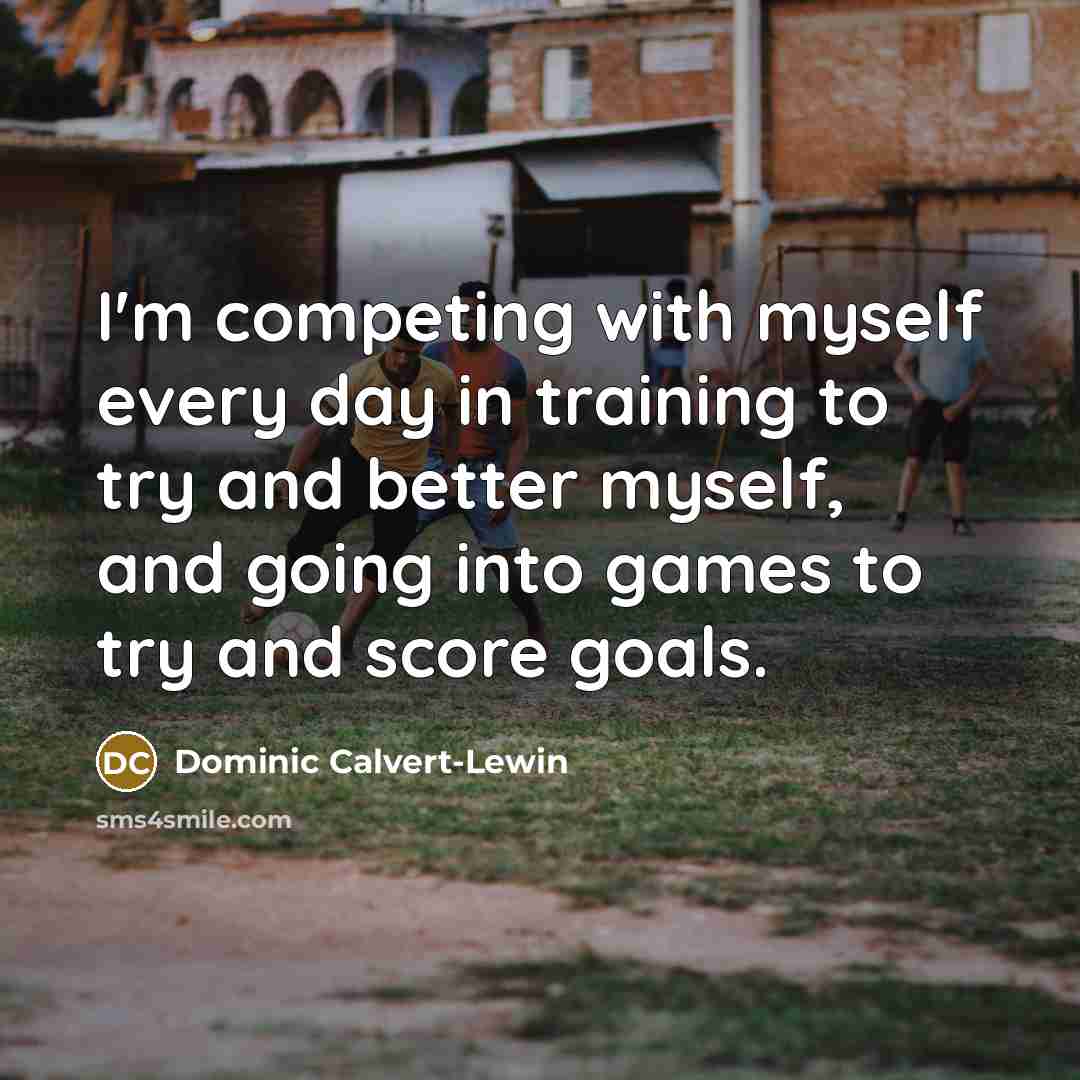 “I'm competing with myself every day in training to try…” quote by Dominic Calvert-Lewin