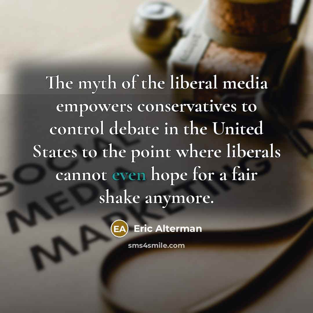 “The myth of the liberal media empowers conservatives to control…” quote by Eric Alterman