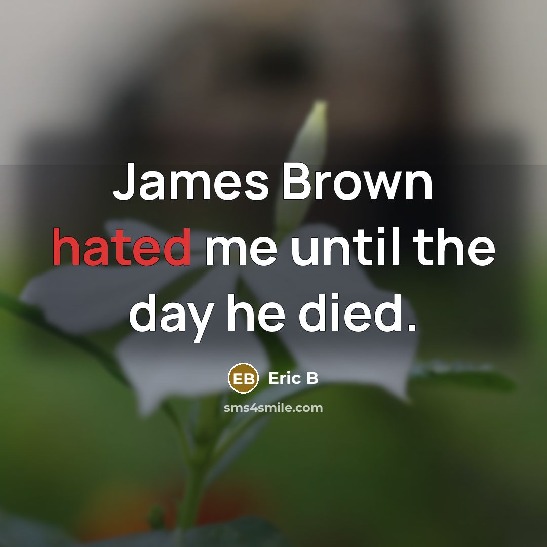 “James Brown hated me until the day he died.…” quote by Eric B