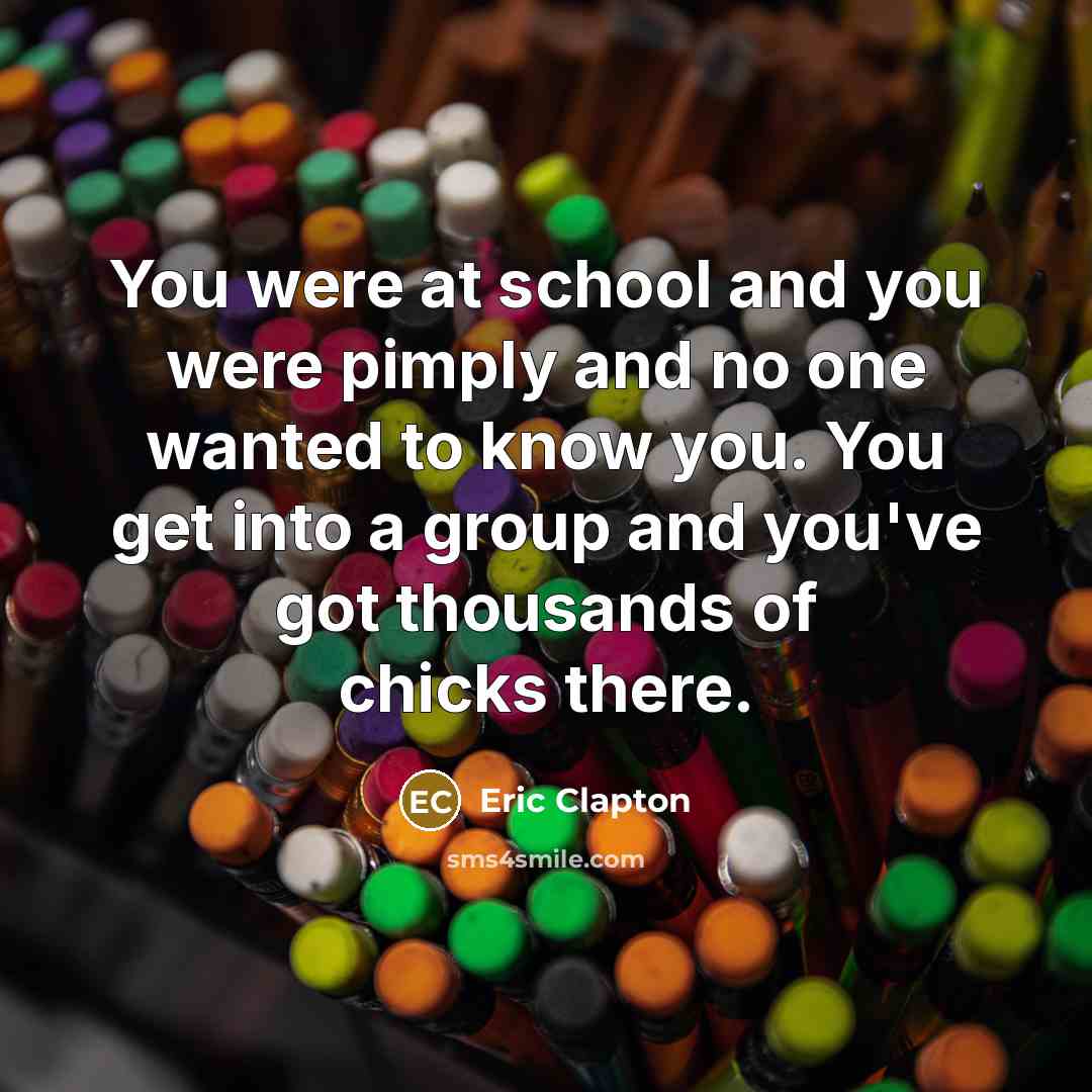 “You were at school and you were pimply and no…” quote by Eric Clapton