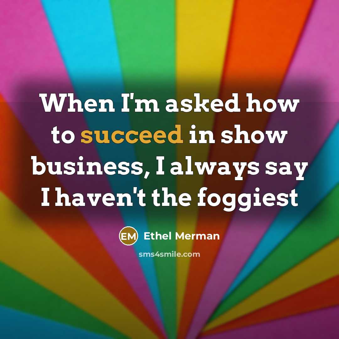 “When I'm asked how to succeed in show business, I…” quote by Ethel Merman