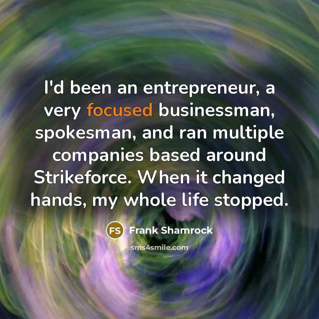 “I'd been an entrepreneur, a very focused businessman, spokesman, and…” quote by Frank Shamrock