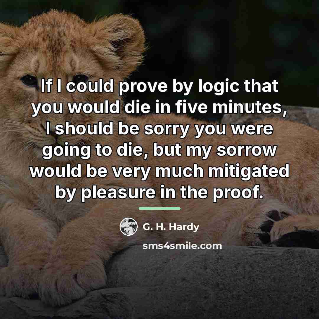 “If I could prove by logic that you would die…” quote by G. H. Hardy