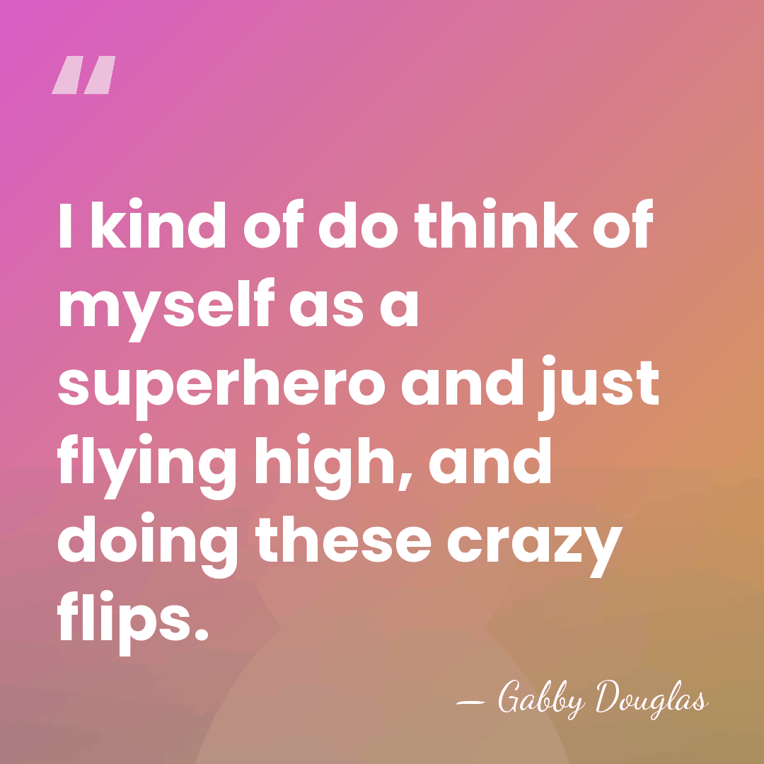 I kind of do think of myself as a superhero and just&hellip; - Gabby Douglas