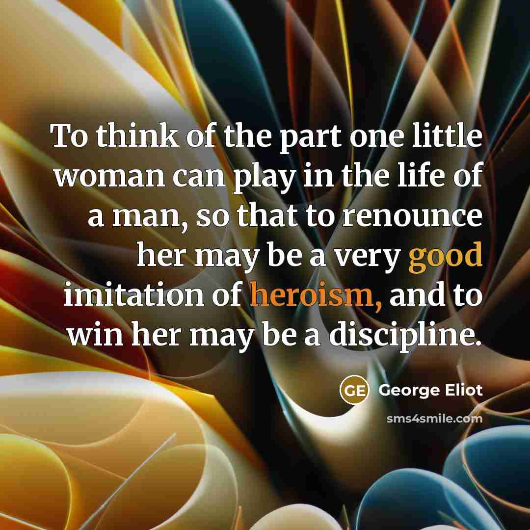 “To think of the part one little woman can play…” quote by George Eliot