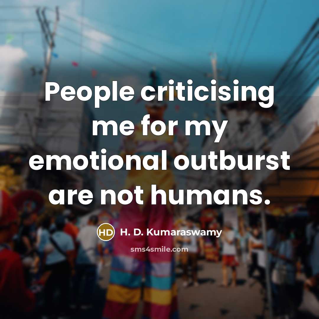 “People criticising me for my emotional outburst are not humans.…” quote by H. D. Kumaraswamy