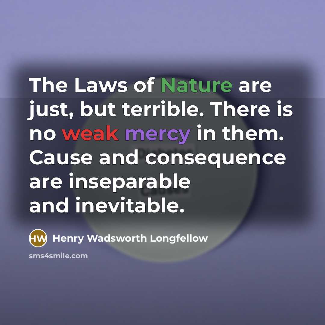 “The Laws of Nature are just, but terrible. There is…” quote by Henry Wadsworth Longfellow
