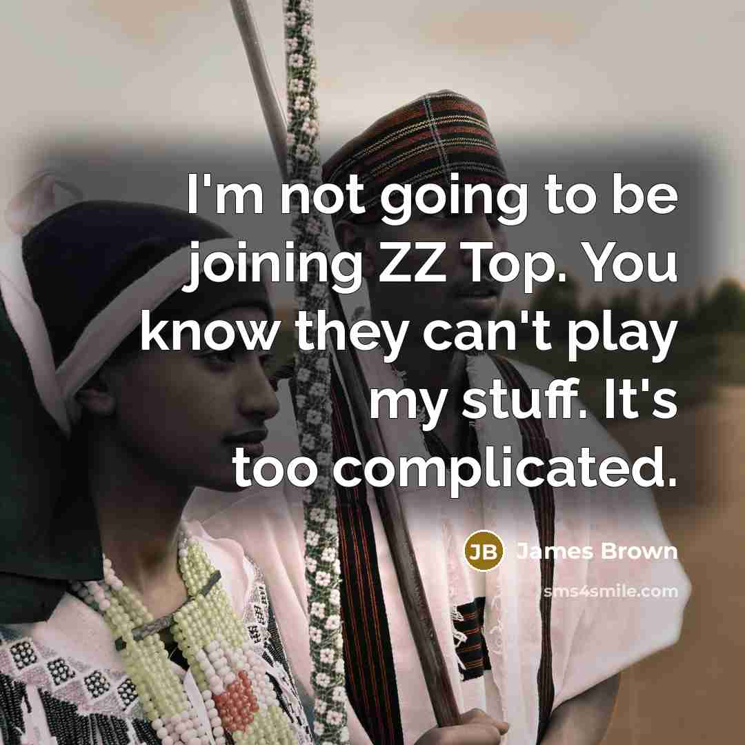 “I'm not going to be joining ZZ Top. You know…” quote by James Brown