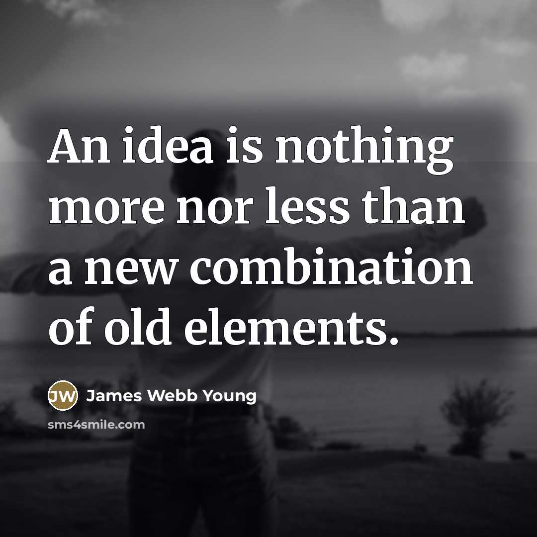 “An idea is nothing more nor less than a new…” quote by James Webb Young