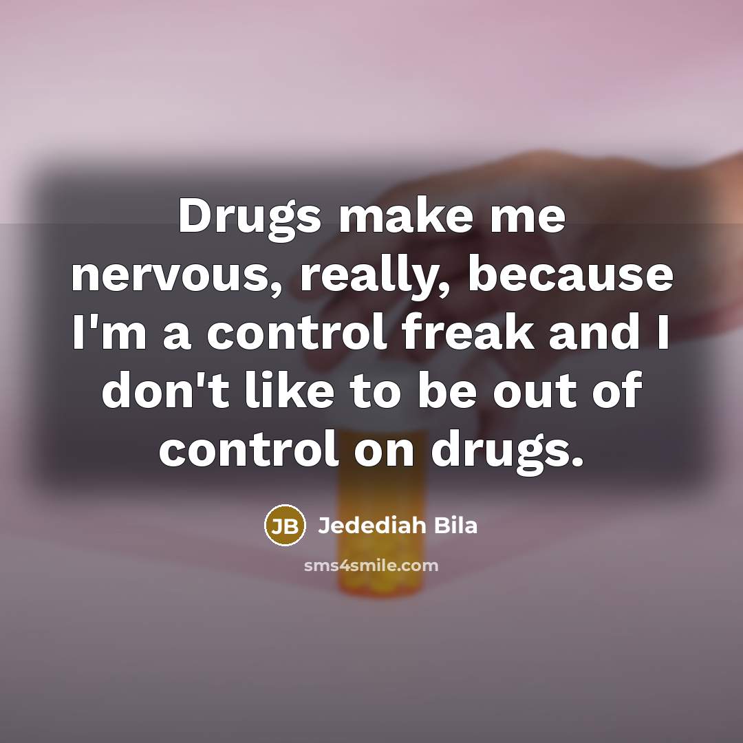 “Drugs make me nervous, really, because I'm a control freak…” quote by Jedediah Bila