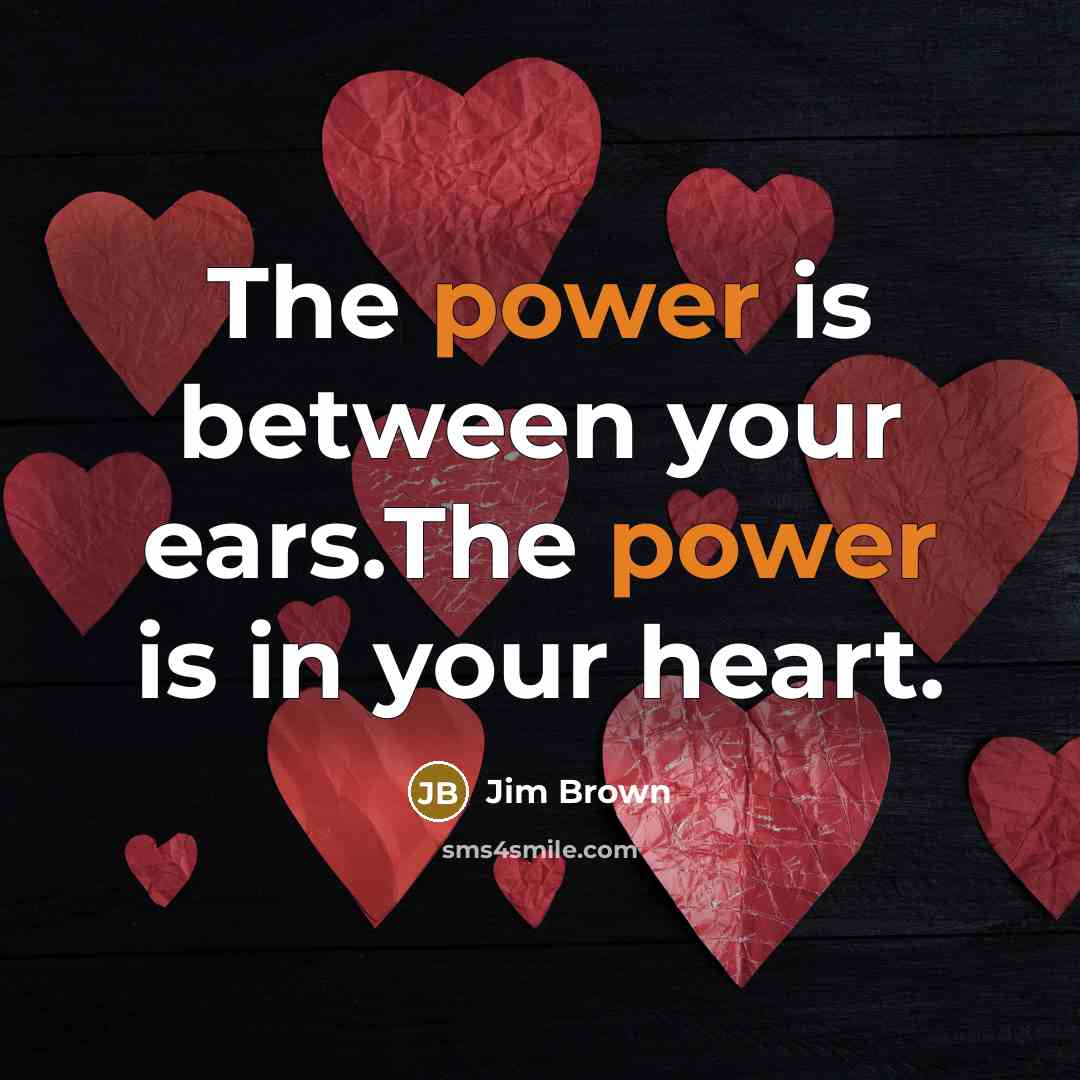 “The power is between your ears.The power is in your…” quote by Jim Brown