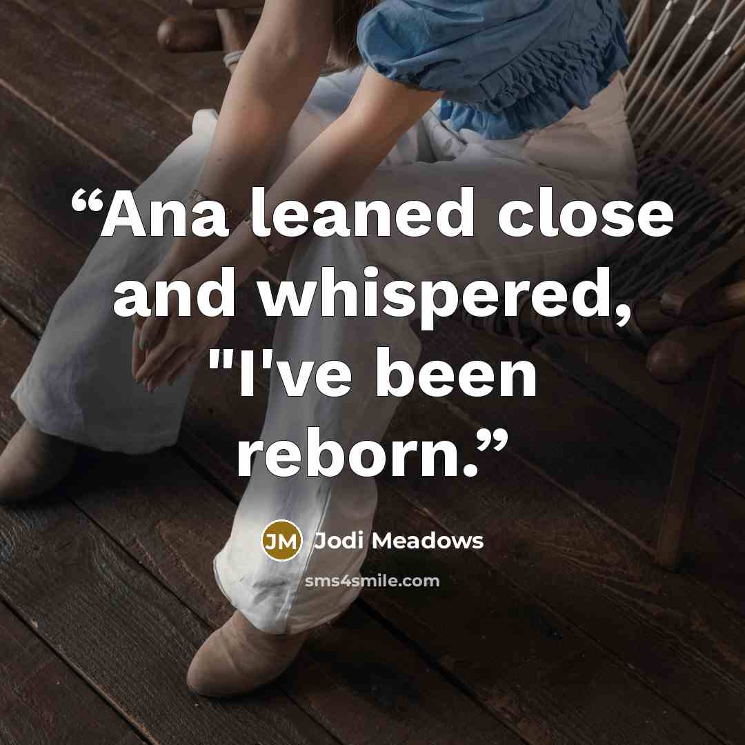 “Ana leaned close and whispered, "I've been reborn.” quote by Jodi Meadows