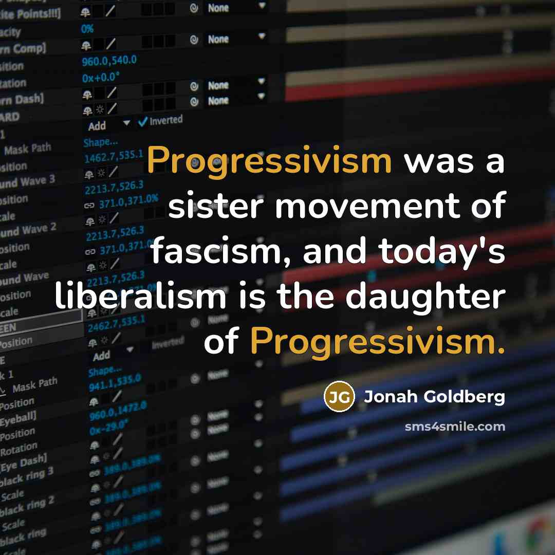 “Progressivism was a sister movement of fascism, and today's liberalism…” quote by Jonah Goldberg