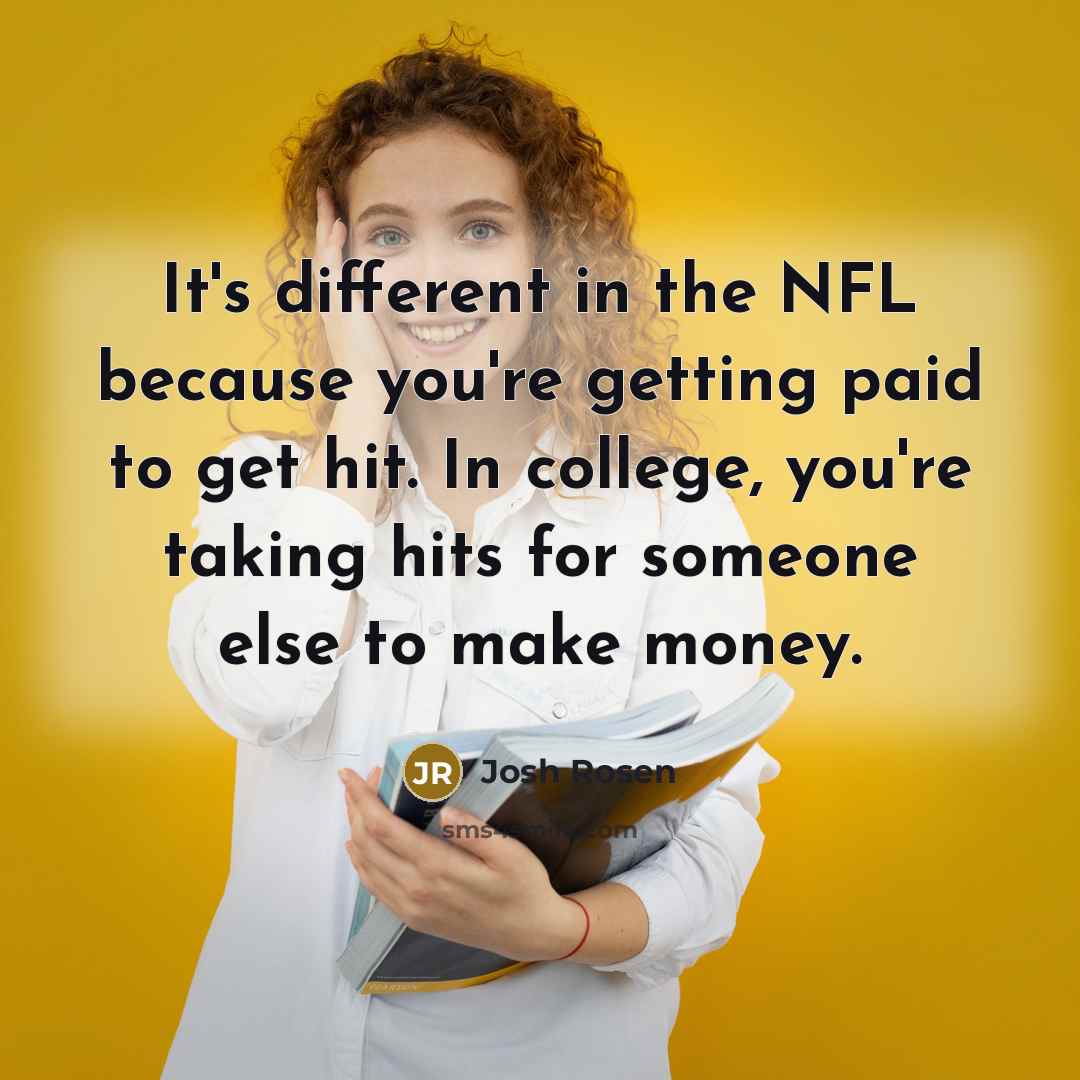 “It's different in the NFL because you're getting paid to…” quote by Josh Rosen