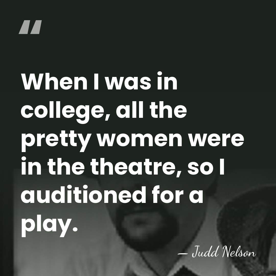 When I was in college, all the pretty women were in the&hellip; - Judd Nelson
