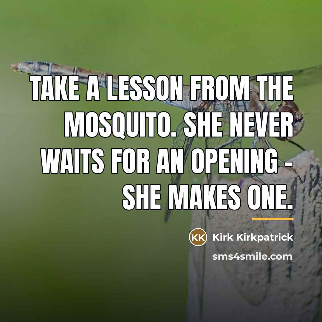 “Take a lesson from the mosquito. She never waits for…” quote by Kirk Kirkpatrick