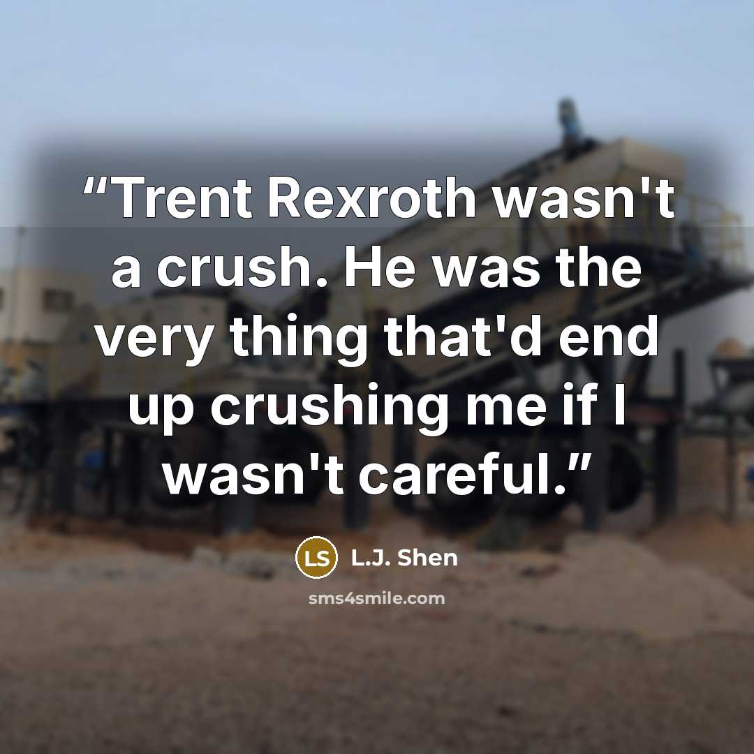 “Trent Rexroth wasn't a crush. He was the very thing that'd end up crushing me if I wasn't careful.” quote by L.J. Shen