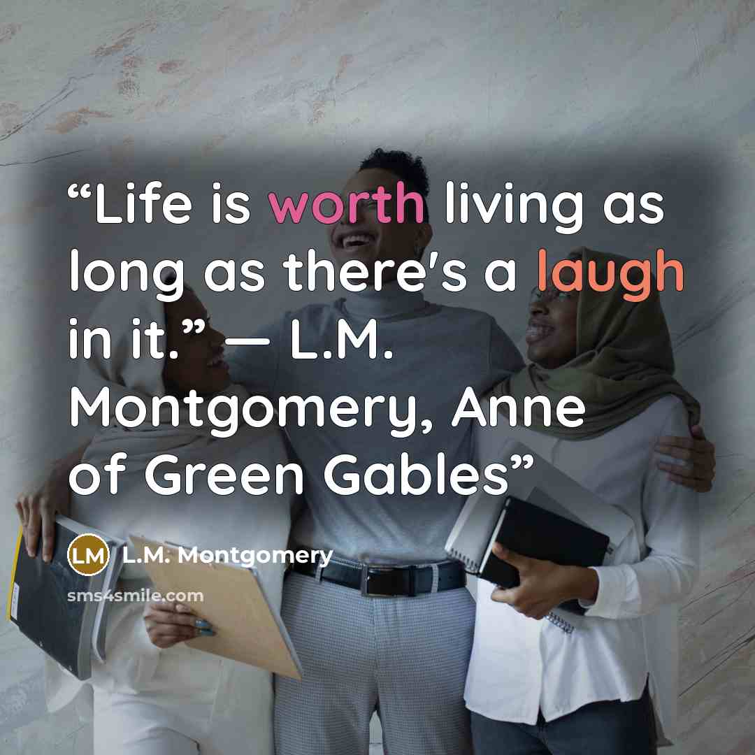 “Life is worth living as long as there's a laugh in it.” ― L.M. Montgomery, Anne of Green Gables” quote by L.M. Montgomery