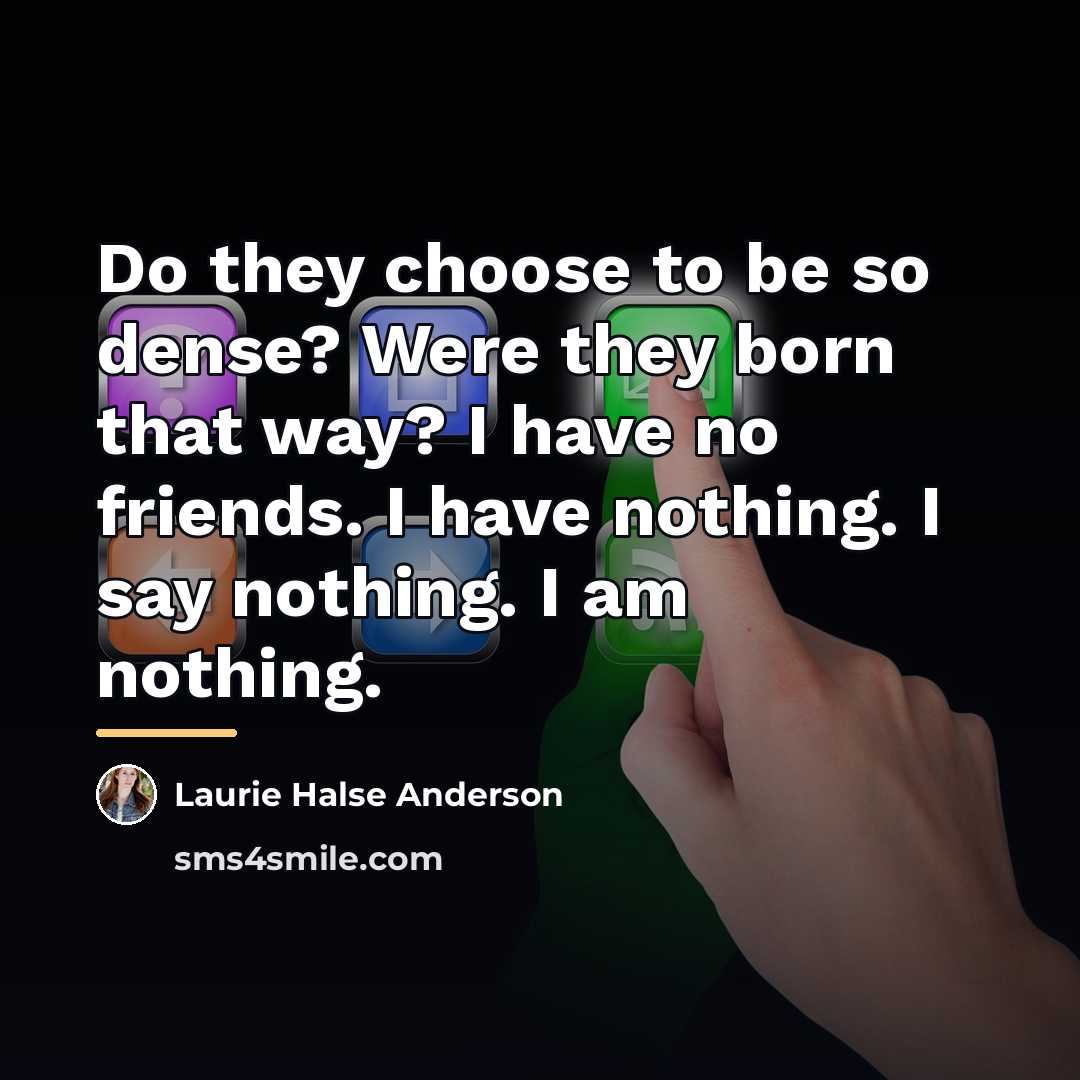 “Do they choose to be so dense? Were they born…” quote by Laurie Halse Anderson