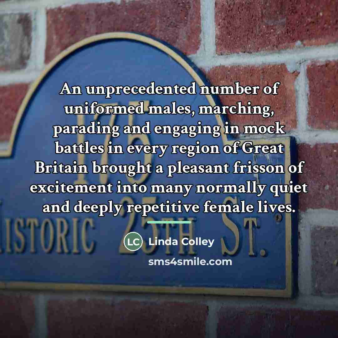 “An unprecedented number of uniformed males, marching, parading and engaging…” quote by Linda Colley